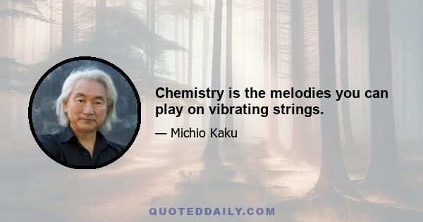 Chemistry is the melodies you can play on vibrating strings.