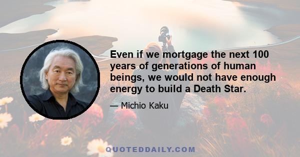 Even if we mortgage the next 100 years of generations of human beings, we would not have enough energy to build a Death Star.