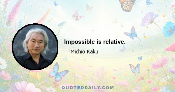 Impossible is relative.