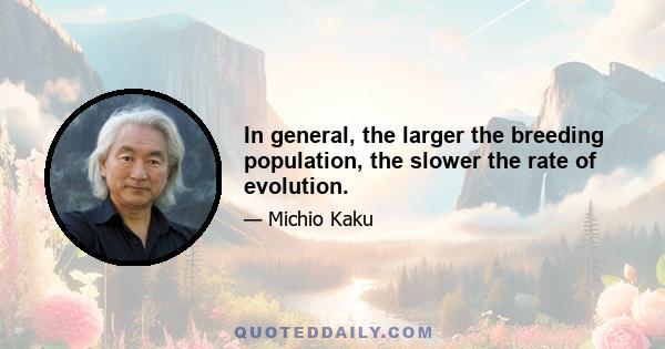 In general, the larger the breeding population, the slower the rate of evolution.