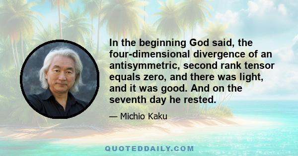 In the beginning God said, the four-dimensional divergence of an antisymmetric, second rank tensor equals zero, and there was light, and it was good. And on the seventh day he rested.