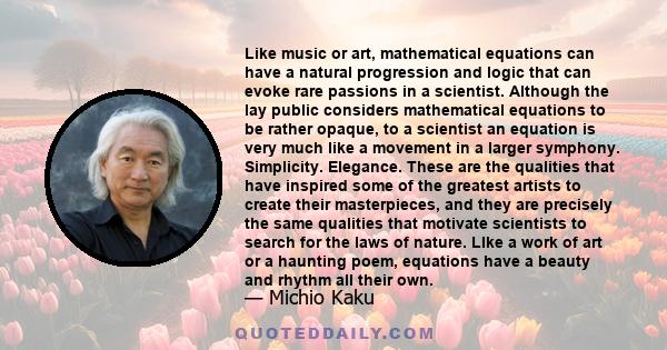 Like music or art, mathematical equations can have a natural progression and logic that can evoke rare passions in a scientist. Although the lay public considers mathematical equations to be rather opaque, to a