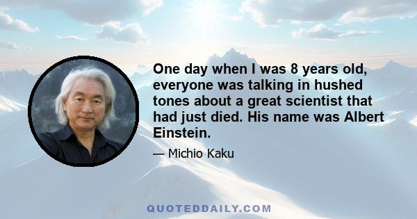 One day when I was 8 years old, everyone was talking in hushed tones about a great scientist that had just died. His name was Albert Einstein.