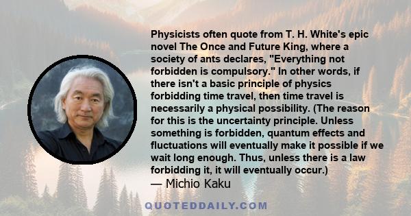 Physicists often quote from T. H. White's epic novel The Once and Future King, where a society of ants declares, Everything not forbidden is compulsory. In other words, if there isn't a basic principle of physics