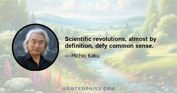 Scientific revolutions, almost by definition, defy common sense.