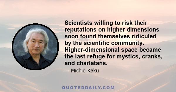 Scientists willing to risk their reputations on higher dimensions soon found themselves ridiculed by the scientific community. Higher-dimensional space became the last refuge for mystics, cranks, and charlatans.