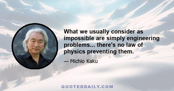 What we usually consider as impossible are simply engineering problems... there's no law of physics preventing them.