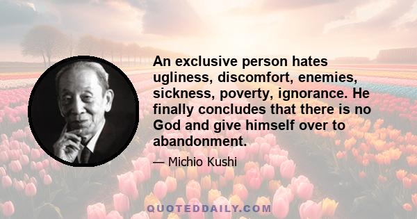 An exclusive person hates ugliness, discomfort, enemies, sickness, poverty, ignorance. He finally concludes that there is no God and give himself over to abandonment.