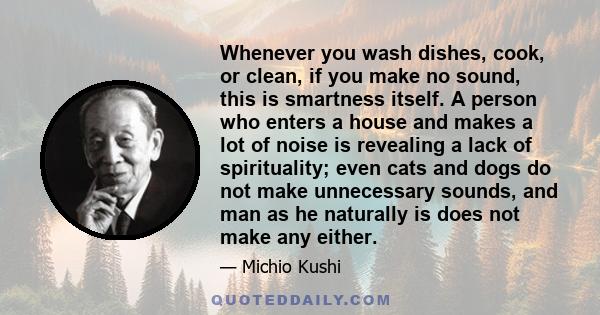 Whenever you wash dishes, cook, or clean, if you make no sound, this is smartness itself. A person who enters a house and makes a lot of noise is revealing a lack of spirituality; even cats and dogs do not make