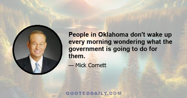 People in Oklahoma don't wake up every morning wondering what the government is going to do for them.