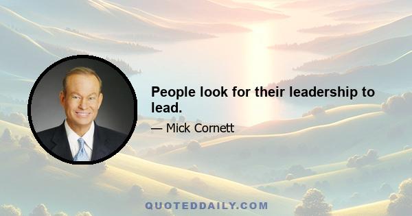 People look for their leadership to lead.