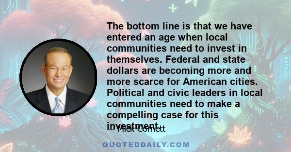 The bottom line is that we have entered an age when local communities need to invest in themselves. Federal and state dollars are becoming more and more scarce for American cities. Political and civic leaders in local