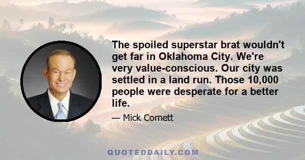 The spoiled superstar brat wouldn't get far in Oklahoma City. We're very value-conscious. Our city was settled in a land run. Those 10,000 people were desperate for a better life.