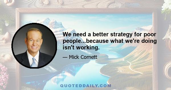 We need a better strategy for poor people...because what we're doing isn't working.