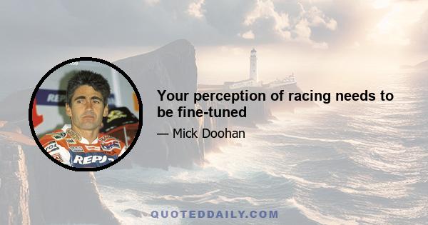 Your perception of racing needs to be fine-tuned