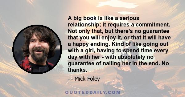 A big book is like a serious relationship; it requires a commitment. Not only that, but there's no guarantee that you will enjoy it, or that it will have a happy ending. Kind of like going out with a girl, having to