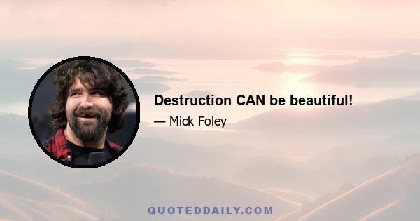 Destruction CAN be beautiful!