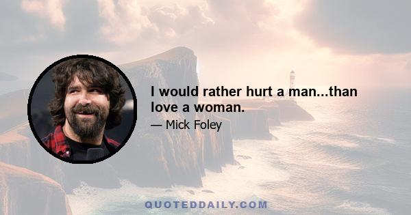 I would rather hurt a man...than love a woman.