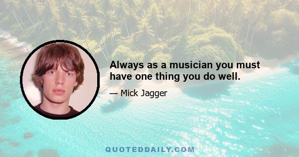 Always as a musician you must have one thing you do well.