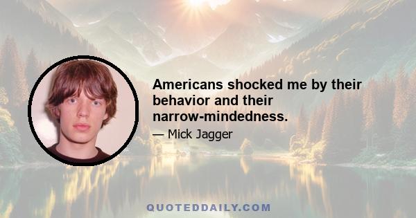 Americans shocked me by their behavior and their narrow-mindedness.