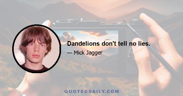 Dandelions don't tell no lies.