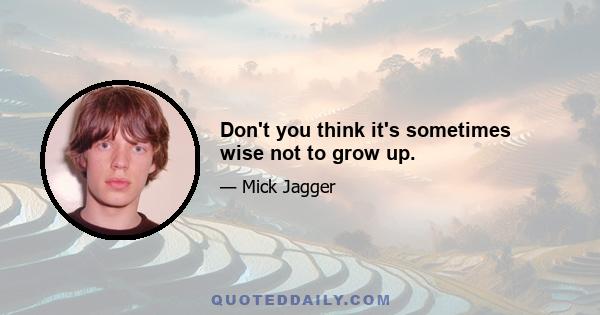 Don't you think it's sometimes wise not to grow up.