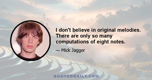 I don't believe in original melodies. There are only so many computations of eight notes.