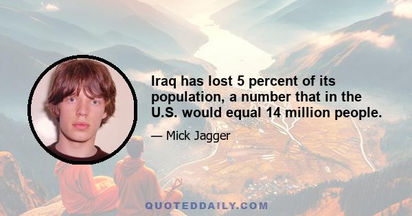 Iraq has lost 5 percent of its population, a number that in the U.S. would equal 14 million people.