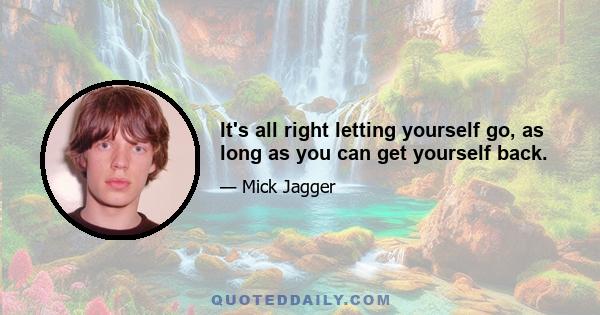 It's all right letting yourself go, as long as you can get yourself back.