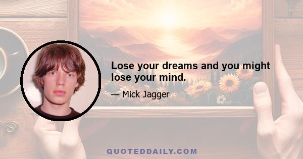 Lose your dreams and you might lose your mind.