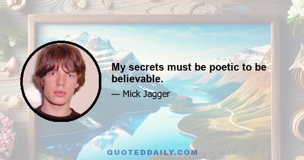 My secrets must be poetic to be believable.