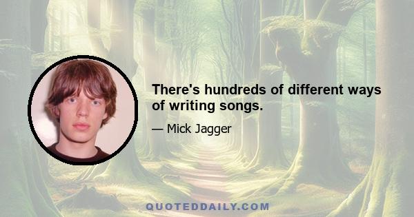 There's hundreds of different ways of writing songs.