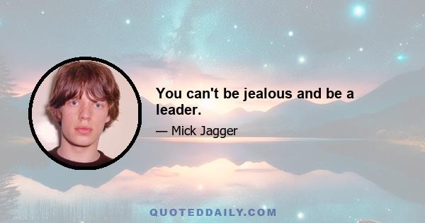 You can't be jealous and be a leader.