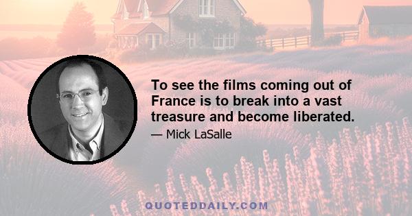 To see the films coming out of France is to break into a vast treasure and become liberated.