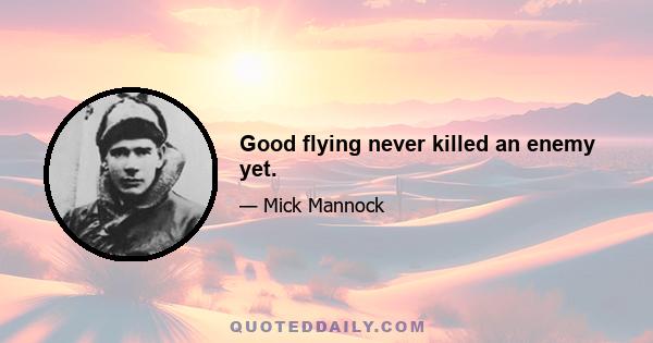 Good flying never killed an enemy yet.