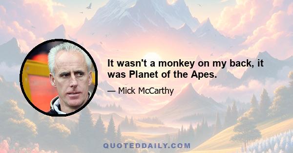 It wasn't a monkey on my back, it was Planet of the Apes.