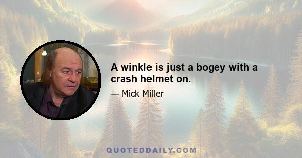 A winkle is just a bogey with a crash helmet on.