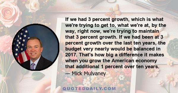 If we had 3 percent growth, which is what we're trying to get to, what we're at, by the way, right now, we're trying to maintain that 3 percent growth. If we had been at 3 percent growth over the last ten years, the