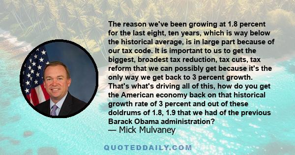 The reason we've been growing at 1.8 percent for the last eight, ten years, which is way below the historical average, is in large part because of our tax code. It is important to us to get the biggest, broadest tax