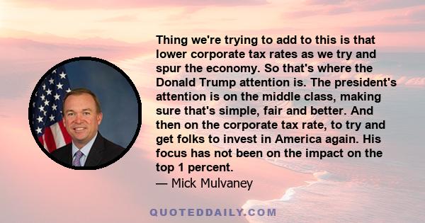 Thing we're trying to add to this is that lower corporate tax rates as we try and spur the economy. So that's where the Donald Trump attention is. The president's attention is on the middle class, making sure that's