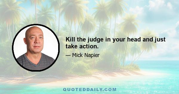 Kill the judge in your head and just take action.