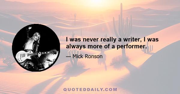 I was never really a writer, I was always more of a performer.