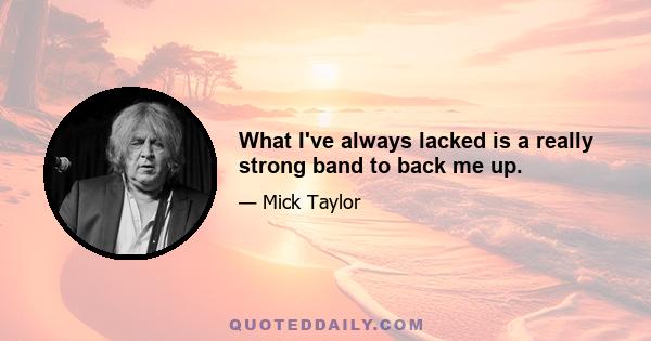 What I've always lacked is a really strong band to back me up.