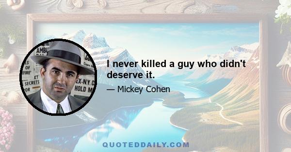 I never killed a guy who didn't deserve it.