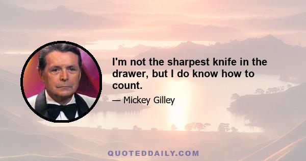 I'm not the sharpest knife in the drawer, but I do know how to count.