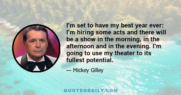 I'm set to have my best year ever: I'm hiring some acts and there will be a show in the morning, in the afternoon and in the evening. I'm going to use my theater to its fullest potential.