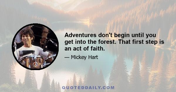 Adventures don't begin until you get into the forest. That first step is an act of faith.