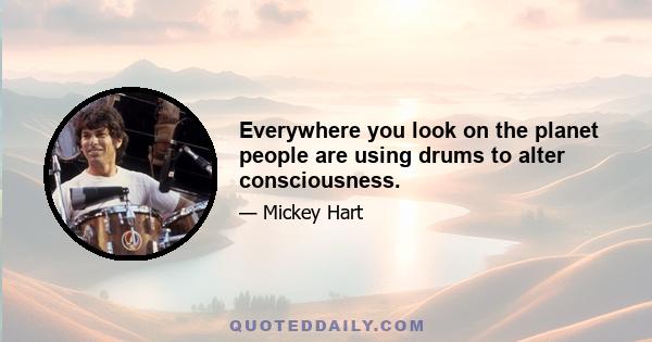 Everywhere you look on the planet people are using drums to alter consciousness.