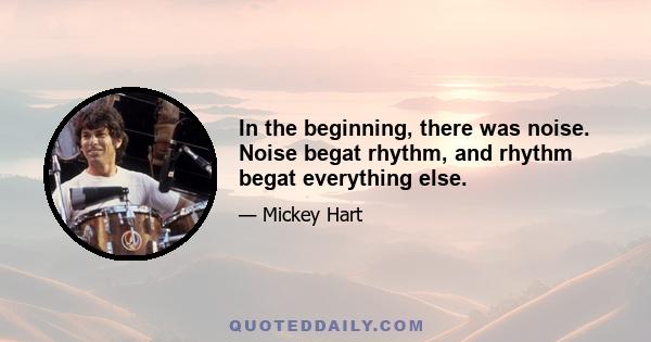 In the beginning, there was noise. Noise begat rhythm, and rhythm begat everything else.