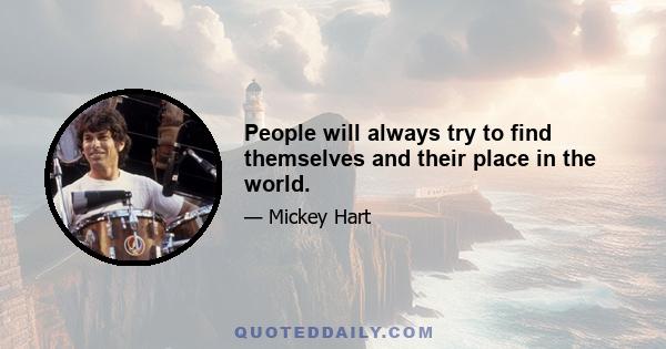 People will always try to find themselves and their place in the world.